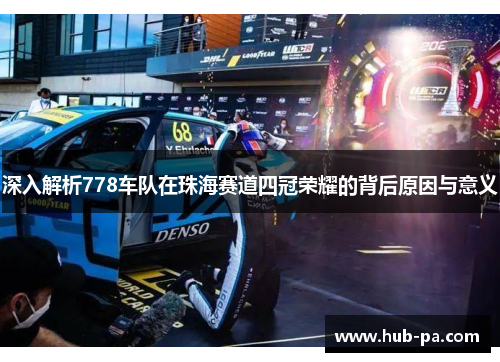 深入解析778车队在珠海赛道四冠荣耀的背后原因与意义