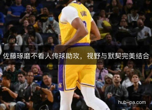 佐藤琢磨不看人传球助攻，视野与默契完美结合